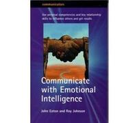 Communicate with Emotional Intelligence: Use personal competencies and key relationship skills to influence others and get results: Personal ... Transform the Way You Work (Communicators) Eaton, John 
