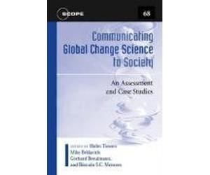 Communicating Global Change Science to Society: An Assessment and Case Studies (Scientific Committee on Problems of the Environment (SCOPE) Series)