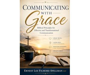COMMUNICATING WITH GRACE: Biblical Principles for Effective and Transformational Communication