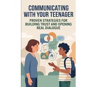 Communicating with Your Teenager: Proven Strategies for Building Trust and Opening Real Dialogue