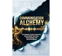 Communication Alchemy: The Engineer's Guide to Public Speaking & Charisma: Master Your Voice, Body Language, and Social Skills for Introverts, Master Small Talk