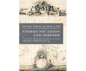 Communication and Empire: Media, Markets, and Globalization, 1860-1930