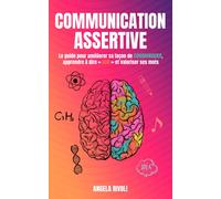 Communication Assertive: Le guide pour améliorer sa façon de communiquer, apprendre à dire « non » et valoriser ses mots