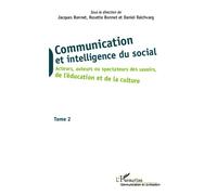 Communication Et Intelligence Du Social - Tome 2, Acteurs, Auteurs Ou Spectateurs Des Savoirs, De L'éducation Et De La Culture
