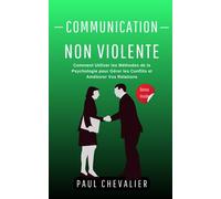 Communication Non Violente: Comment Utiliser les Méthodes de la Psychologie pour Gérer les Conflits et Améliorer Vos Relations