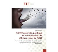 Communication politique et manipulation: les affiches chocs de l'UDC Sur base de quels procédés de communication politique les affiches de l'UDC sont-elles construites? - Delphine Anzevui - Universita