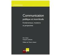 Communication Publique Et Incertitude - Fondamentaux, Mutations Et Perspectives