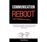 Communication Reboot: Your No-Nonsense Guide to Being Heard, Setting Boundaries, Speaking with Confidence and Spotting Lies