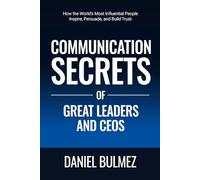 Communication Secrets Of Great Leaders And CEOs: How the World’s Most Influential People Inspire, Persuade, and Build Trust