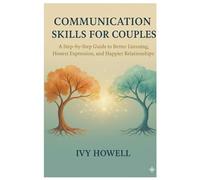 COMMUNICATION SKILLS FOR COUPLES: A Step-by-Step Guide to Better Listening, Honest Expression, and Happier Relationships