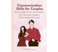 Communication Skills for Couples: How to Talk, Listen, and Connect for a Stronger, Happier Relationship That Lasts