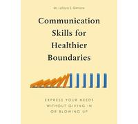 Communication Skills for Healthier Boundaries: Express Your Needs Without Giving in or Blowing Up
