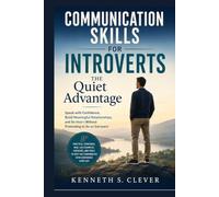 Communication Skills for Introverts: The Quiet Advantage: Speak with Confidence, Build Meaningful Relationships, and Be Heard Without Pretending to Be an Extrovert