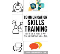 Communication Skills Training: How To Talk To Anyone At Any Time And Read People Like A Book