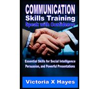 Communication Skills Training: Speak With Confidence: Essential Skills For Social Intelligence, Persuasion, And Powerful Presentations