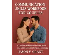 Communication skills workbook for couples: A Guided Workbook to Listen, Heal, and Grow Closer in Love and Intimacy