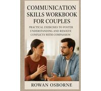COMMUNICATION SKILLS WORKBOOK FOR COUPLES: Practical Exercises to Foster Understanding and Resolve Conflicts with Compassion