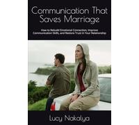 Communication That Saves Marriage: How to Rebuild Emotional Connection, Improve Communication Skills, and Restore Trust in Your Relationship
