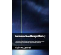 Communications Manager Mastery: The Complete Guide to Strategic Communications, Media Relations, Internal Communications, Crisis Management, Social Media, and Leadership