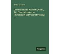 Communications With India, China, &C., Observations on the Practicability and Utility of Opening ...