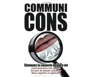 CommuniCONS: Communication non verbale Erreurs de pensée courantes Biais cognitifs et sophismes. Eliminons la connerie de notre vie.