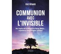 Communion avec l'invisible - Des esprits de la Nature à la Vierge Marie... expériences d'un voyageur spirituel - Eric Bénard - Exergue - broché - Essai