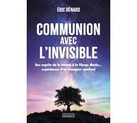 Communion avec l'invisible - Des esprits de la Nature à la Vierge Marie... expériences d'un voyageur spirituel