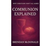 Communion Explained: Why Christians Don't All Agree