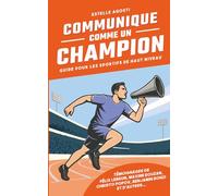 COMMUNIQUE COMME UN CHAMPION: Guide pour les Sportifs de Haut Niveau