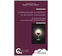 Communiquer Autrement, Le Vin Dans L'imaginaire - Actes Du Colloque Du 13 Novembre 2015, À Ferrals-Les-Corbières