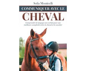 Communiquer avec le Cheval: Comprendre le langage non verbal pour une meilleure complicité entre le cheval et le cavalier. Manuel d'éthologie équine