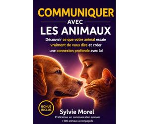 COMMUNIQUER AVEC LES ANIMAUX: Le guide de la communication animale pour décoder langage corporel, émotions et créer un lien profond