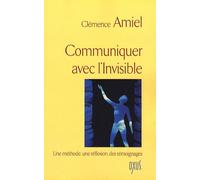 Communiquer Avec L'invisible - Une Méthode, Une Réflexion, Des Témoignages