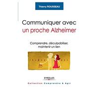 Communiquer avec un proche Alzheimer: Comprendre, déculpabiliser et maintenir le lien.