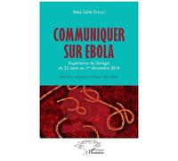 Communiquer Sur Ebola - Expérience Du Sénégal Du 23 Mars Au 1er Décembre 2014 : Récit Et Analyse Critique Des Faits