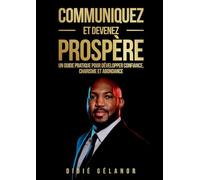 Communiquez et devenez prospère: Le guide pratique pour développer confiance, charisme et abondance