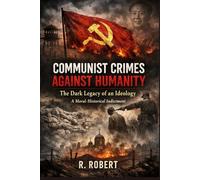 Communist Crimes Against Humanity: The Dark Legacy of an Ideology- A Moral-Historical Indictment