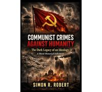 Communist Crimes Against Humanity: The Dark Legacy of an Ideology- A Moral-Historical Indictment