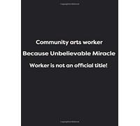Community Arts Worker Because Unbelievable Miracle Worker Is Not An Official Title!: 1cm Square Grid - 150 Pages Black Glossy (Energy, Work And Love The Power Of Journals To Create Stillness And Clar