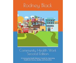 Community Health Work Second Edition: A Community Health Worker's Guide for Improving Healthcare Access, Quality, and Outcomes