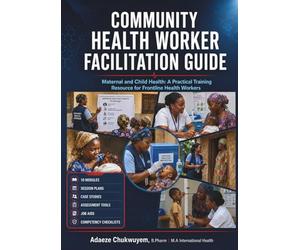 Community Health Worker Facilitation Guide: Maternal and Child Health: A Practical Training Resource for Frontline Health Workers in Africa and the Global South