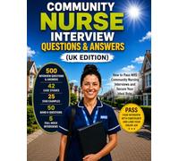 COMMUNITY NURSE INTERVIEW QUESTIONS & ANSWERS (UK EDITION): 500 Interview Questions & Answers, 42 Case Studies, 25 STAR Examples, 50 Band 6 Questions, ... Mock Interviews and Recruiter's Success Guide