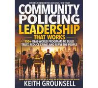 COMMUNITY POLICING LEADERSHIP THAT WORKS: 150+ Real-World Programs to Build Trust, Reduce Crime, and Serve the People