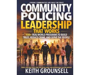 COMMUNITY POLICING LEADERSHIP THAT WORKS: 150+ Real-World Programs to Build Trust, Reduce Crime, and Serve the People