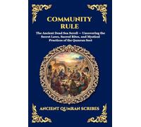 Community Rule: The Ancient Dead Sea Scroll - Uncovering the Secret Laws, Sacred Rites, and Mystical Practices of the Qumran Sect