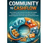 Community To Cashflow: How To Build A Loyal Community, Grow With Viral Content, Monetize With Memberships And Digital Products, Increase Engagement, And Create Long-Term Recurring Income
