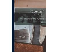 Commy": The Life Story Of Charles A. Comiskey: The "Grand Old Roman" Of Baseball And For Nineteen Years President And Owner Of