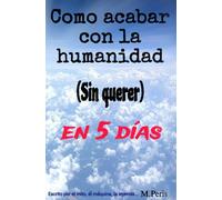 Como acabar con la humanidad (Sin querer) en 5 dias