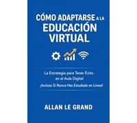 CÓMO ADAPTARSE A LA EDUCACIÓN VIRTUAL: La Estrategia para Tener Éxito en el Aula Digital ¡Incluso Si Nunca Has Estudiado en Línea!