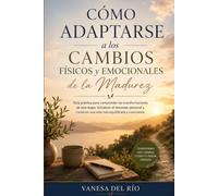 Cómo Adaptarse a los Cambios Físicos y Emocionales de la Madurez: Guía práctica para comprender las transformaciones de esta etapa, fortalecer bienestar personal y construir una vida más equilibrada